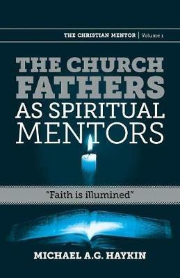 The Church Fathers as Spiritual Mentors: Faith Is Illumined - Michael A G Haykin - cover