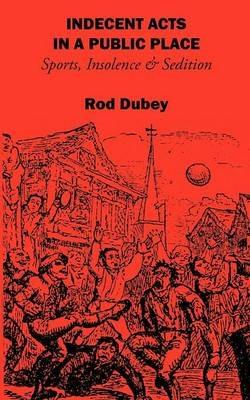 Indecent Acts in a Public Place: Sports, Insolence and Sedition - Rod Dubey - cover