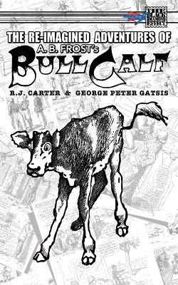 The Re-Imagined Adventures of A.B. Frost's Bull Calf - R J Carter - cover