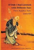 If Only I Had Listened with Different Ears: Three Buddhist Tales - Jason Siff - cover