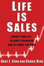 Life is Sales: Change Your Life -- Be More Persuasive & Get What You Want