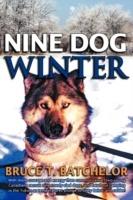 Nine Dog Winter: With More Courage and Energy Than Common Sense, Two Young Canadians Recruit Nine Rowdy Sled Dogs, and Head Out Camping in the Yukon as Temperatures Plunge to Sixty Below and Colder!