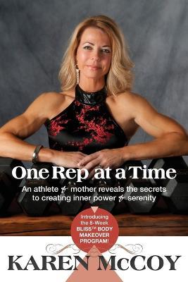One Rep at a Time: An Athlete and Mother Reveals the Secrets to Creating Inner Power and Serenity, Includes the 8-Week BLISS(tm) Body Makeover Program! - Karen McCoy - cover