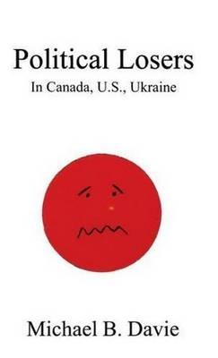 Political Losers: In Canada, U.S., Ukraine - Michael B Davie - cover