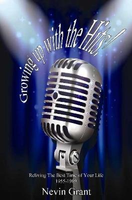 Growing Up with the Hits!: Reliving the Best Time of Your Life 1955-1989 - Nevin Grant - cover