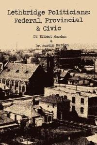 Lethbridge Politicians: Federal, Provincial & Civic - Austin Mardon - cover