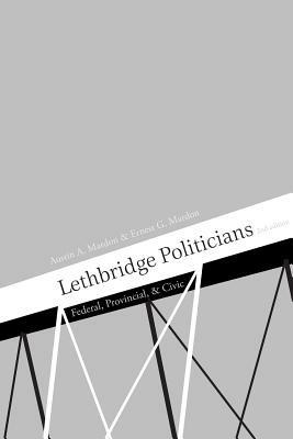 Lethbridge Politicians: Federal, Provincial & Civic - Austin Mardon - cover