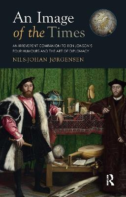 An Image of the Times: An Irreverent Companion to Ben Jonson’s Four Humours and the Art of Diplomacy - Nils-Johan Jørgensen - cover