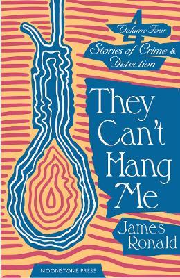 They Can't Hang Me: Stories of Crime & Detection Vol 4 - James Ronald - cover