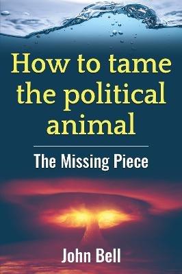 How to tame the political animal:: The missing piece - cover