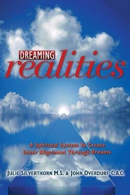 Dreaming Realities: A Spiritual System To Create Inner Alignment Through Dreams - John Overdurf,Julie Silverthorn - cover