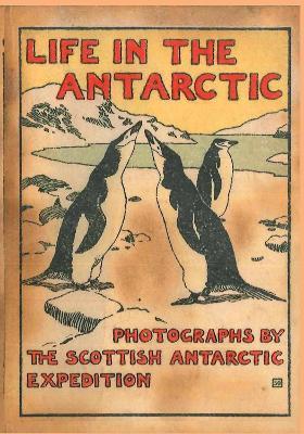 LIFE IN THE ANTARCTIC: Photographs by the Scottish Antarctic Expedition - William Speirs Bruce - cover