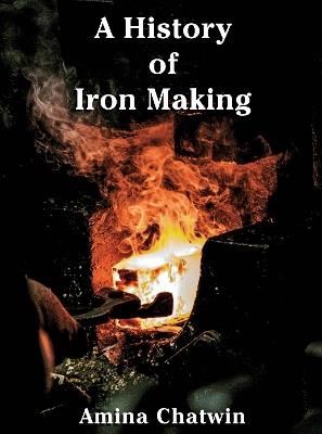 A History of Iron Making: Special US Edition - Amina Chatwin - cover