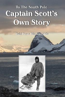 To The South Pole Captain Scott's Own Story Told From His Journals - Robert Falcon Scott - cover