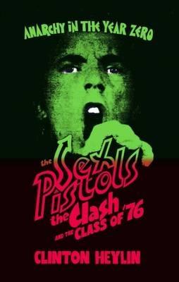 Anarchy in the Year Zero: The Sex Pistols, the Clash and the Class of '76 - Clinton Heylin - cover
