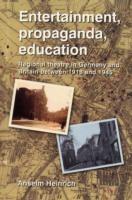 Entertainment, Propaganda, Education: Regional Theatre in Germany and Britain Between 1918 and 1945 - Anselm Heinrich - cover