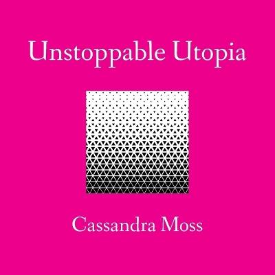 Unstoppable Utopia - Cassandra Moss - cover
