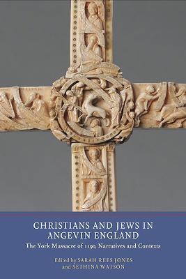 Christians and Jews in Angevin England: The York Massacre of 1190, Narratives and Contexts - cover