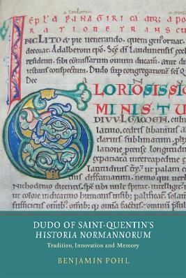 Dudo of Saint-Quentin's Historia Normannorum: Tradition, Innovation and Memory - Benjamin Pohl - cover