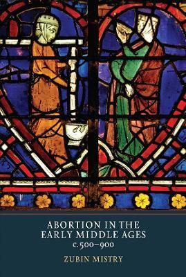 Abortion in the Early Middle Ages, c.500-900 - Zubin Mistry - cover