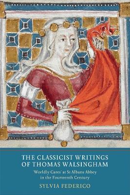 The Classicist Writings of Thomas Walsingham: `Worldly Cares' at St Albans Abbey in the Fourteenth Century - Sylvia Federico - cover
