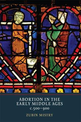 Abortion in the Early Middle Ages, c.500-900 - Zubin Mistry - cover