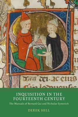 Inquisition in the Fourteenth Century: The Manuals of Bernard Gui and Nicholas Eymerich - Derek Hill - cover