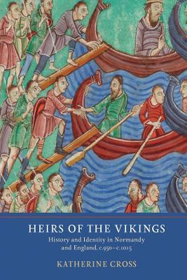 Heirs of the Vikings: History and Identity in Normandy and England, c.950-c.1015 - Katherine Cross - cover