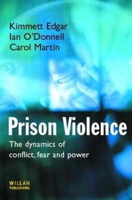 Prison Violence: The Dynamics of Conflict, Fear and Power - Kimmett Edgar,Ian O'Donnell,Carol Martin - cover
