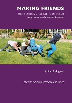 Making Friends: How the Friendly Group Supports Children and Young People on the Autism Spectrum - Anita Hughes - cover