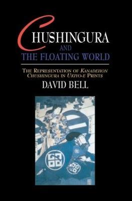 Chushingura and the Floating World: The Representation of Kanadehon Chushingura in Ukiyo-e Prints - David Bell - cover