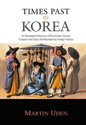 Times Past in Korea: An Illustrated Collection of Encounters, Customs and Daily Life Recorded by Foreign Visitors - Martin Uden - cover