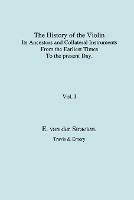 History of the Violin, Its Ancestors and Collateral Instruments from the Earliest Times to the Present Day. Volume 1. (Fascimile Reprint). - Edmund van der Straeten - cover