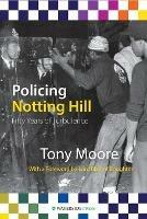 Policing Notting Hill: Fifty Years of Turbulence - Tony Moore - cover