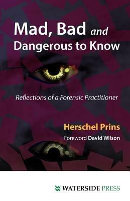 Mad, Bad and Dangerous to Know: Reflections of a Forensic Practitioner - Herschel A. Prins - cover
