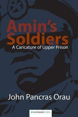 Amin's Soldiers: A Caricature of Upper Prison - John Pancras Orau - cover