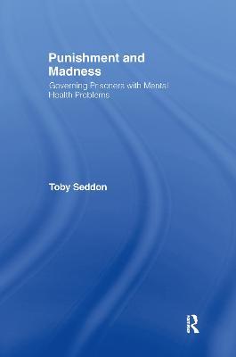 Punishment and Madness: Governing Prisoners with Mental Health Problems - Toby Seddon - cover