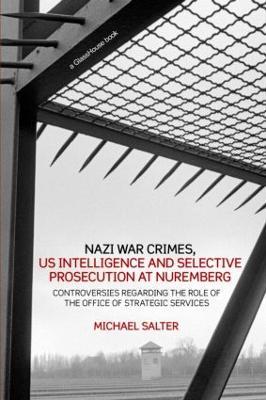 Nazi War Crimes, US Intelligence and Selective Prosecution at Nuremberg: Controversies Regarding the Role of the Office of Strategic Services - Michael Salter - cover