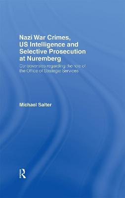 Nazi War Crimes, US Intelligence and Selective Prosecution at Nuremberg: Controversies Regarding the Role of the Office of Strategic Services - Michael Salter - cover