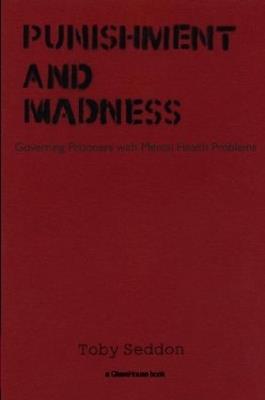 Punishment and Madness: Governing Prisoners with Mental Health Problems - Toby Seddon - cover