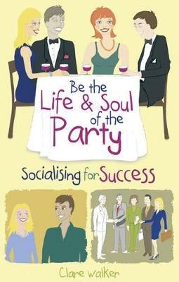 Be the Life and Soul of the Party: Socialising for Success - Clare Walker - cover