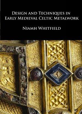 Design and Techniques in Early Medieval Celtic Metalwork - Niamh Whitfield - cover