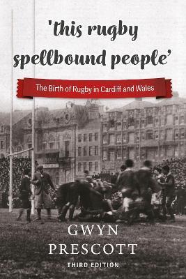 'this rugby spellbound people': The Birth of Rugby in Cardiff and Wales - Gwyn Prescott - cover