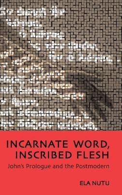 Incarnate Word, Inscribed Flesh: John's Prologue and the Postmodern - Ela Nutu - cover