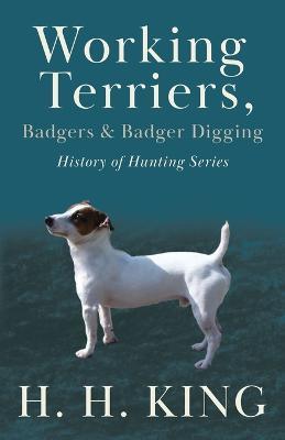 Working Terriers, Badgers and Badger Digging (History of Hunting Series) - H.H. KING - cover