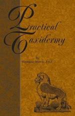 Practical Taxidermy - A Manual of Instruction To The Amateur In Collecting, Preserving, And Setting Up Natural History Specimens of All Kinds