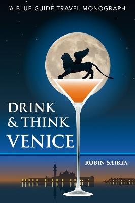 Drink & Think Venice: A Blue Guide Travel Monograph. The story of Venice in twenty-six bars and cafés - Robin Saikia - cover