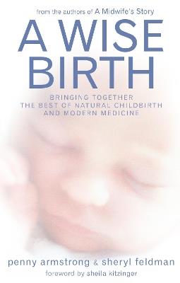 A Wise Birth: Bringing Together the Best of Natural Childbirth with Modern Medicine - Penny Armstrong,Sheryl Feldman - cover
