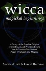 WICCA Magickal Beginnings: A Study of the Possible Origins of This Tradition of Modern Pagan Witchcraft and Magick