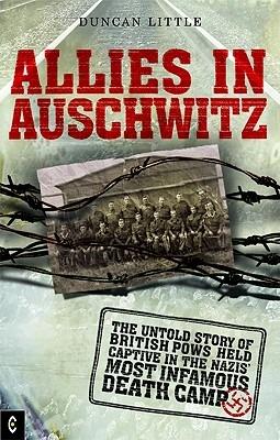 Allies in Auschwitz: The Untold Story of British POWs Held Captive in the Nazis' Most Infamous Death Camp - Duncan Little - cover